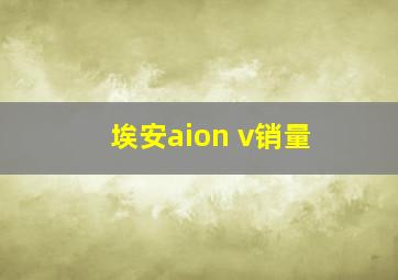 埃安aion v销量